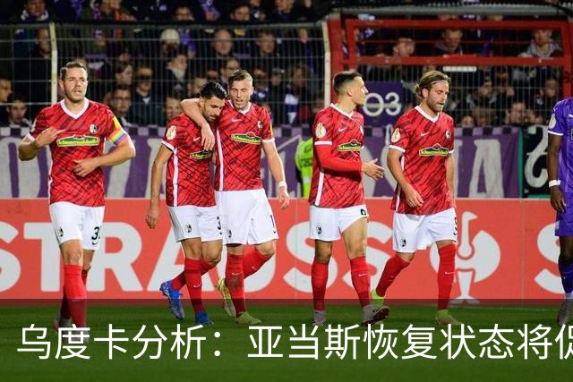 乌度卡分析：亚当斯恢复状态将促火箭重启双塔阵容