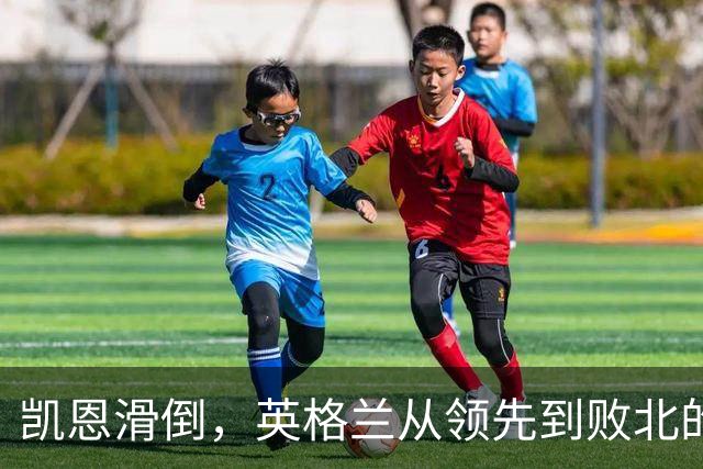凯恩滑倒，英格兰从领先到败北的悲剧转折
