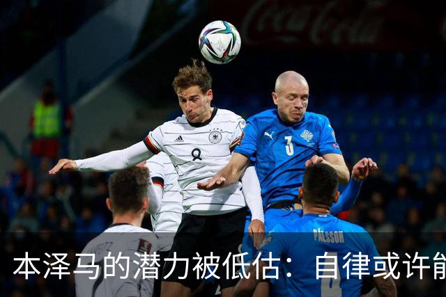 本泽马的潜力被低估：自律或许能改变现状