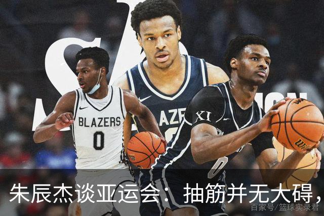 朱辰杰谈亚运会：抽筋并无大碍，重拾赛场信心