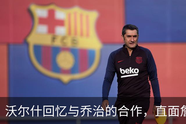 沃尔什回忆与乔治的合作，直面詹姆斯的挑战